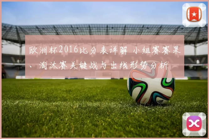 欧洲杯2016比分表详解 小组赛赛果、淘汰赛关键战与出线形势分析