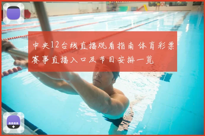 中央12台线直播观看指南 体育彩票赛事直播入口及节目安排一览