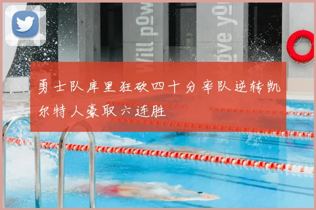 勇士队库里狂砍四十分率队逆转凯尔特人豪取六连胜