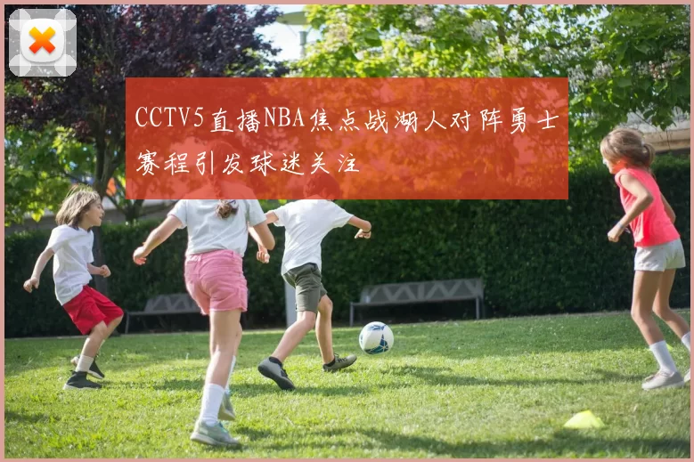 CCTV5直播NBA焦点战湖人对阵勇士赛程引发球迷关注