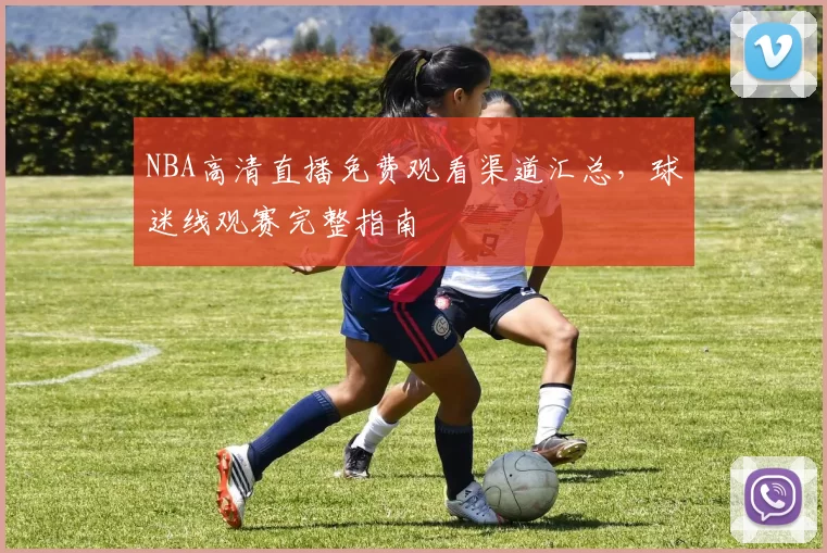 NBA高清直播免费观看渠道汇总，球迷线观赛完整指南