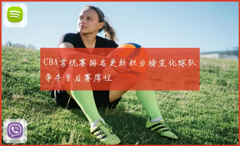 CBA常规赛排名更新积分榜变化球队争夺季后赛席位