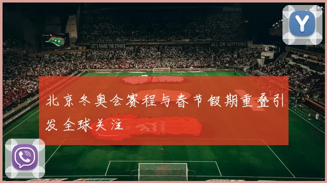 北京冬奥会赛程与春节假期重叠引发全球关注