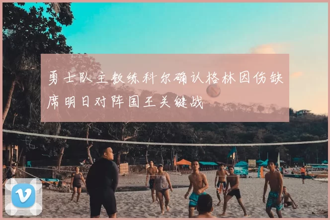 勇士队主教练科尔确认格林因伤缺席明日对阵国王关键战