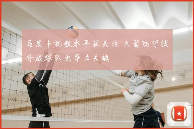 乌度卡执教水平获关注 火箭防守提升成球队竞争力关键