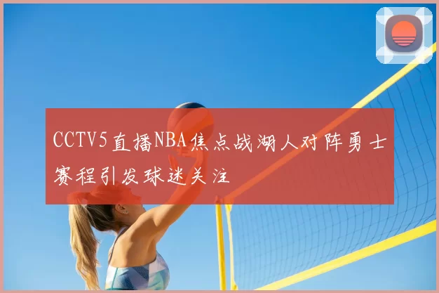 CCTV5直播NBA焦点战湖人对阵勇士赛程引发球迷关注
