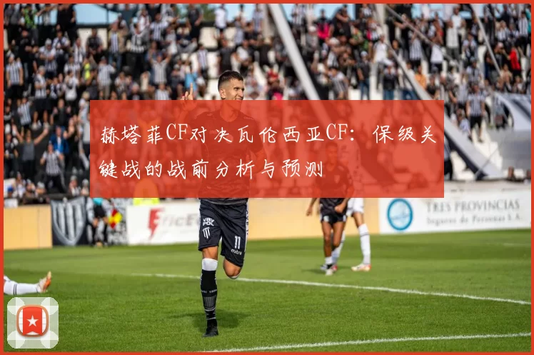 赫塔菲CF对决瓦伦西亚CF：保级关键战的战前分析与预测