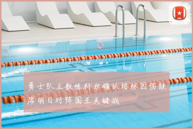 勇士队主教练科尔确认格林因伤缺席明日对阵国王关键战
