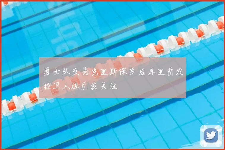 勇士队交易克里斯保罗后库里首发控卫人选引发关注