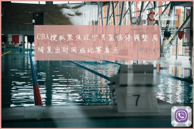 CBA搜狐聚焦辽宁男篮伤停调整 周琦复出时间成比赛看点