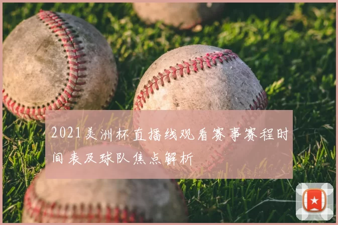 2021美洲杯直播线观看赛事赛程时间表及球队焦点解析