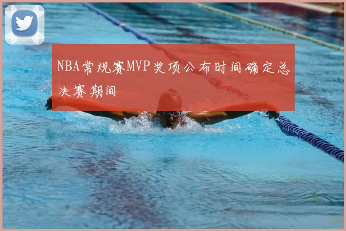 NBA常规赛MVP奖项公布时间确定总决赛期间