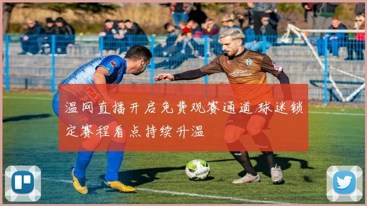 温网直播开启免费观赛通道 球迷锁定赛程看点持续升温