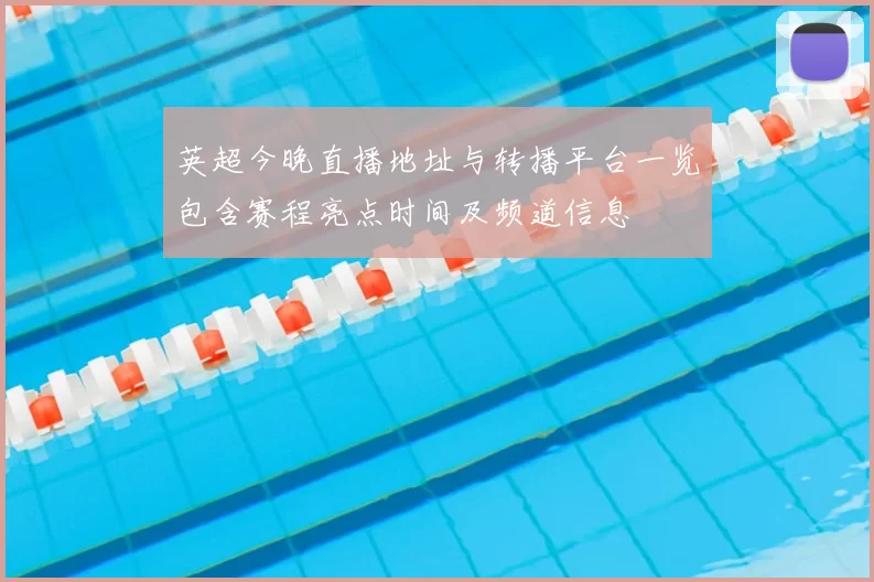 英超今晚直播地址与转播平台一览包含赛程亮点时间及频道信息