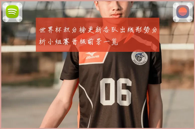 世界杯积分榜更新各队出线形势分析小组赛晋级前景一览
