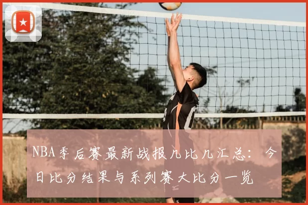 NBA季后赛最新战报几比几汇总:今日比分结果与系列赛大比分一览