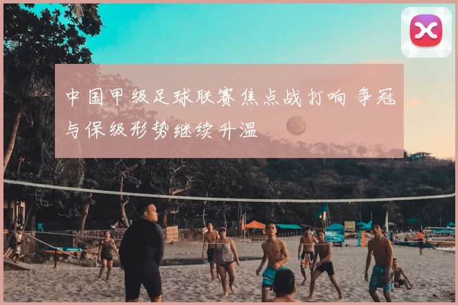 中国甲级足球联赛焦点战打响 争冠与保级形势继续升温