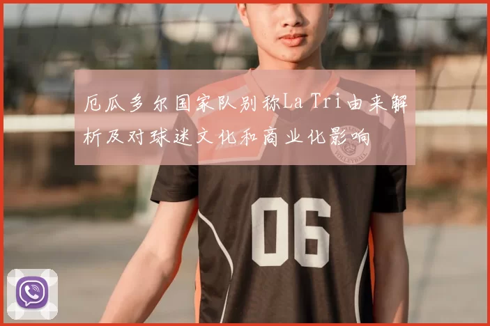 厄瓜多尔国家队别称La Tri由来解析及对球迷文化和商业化影响