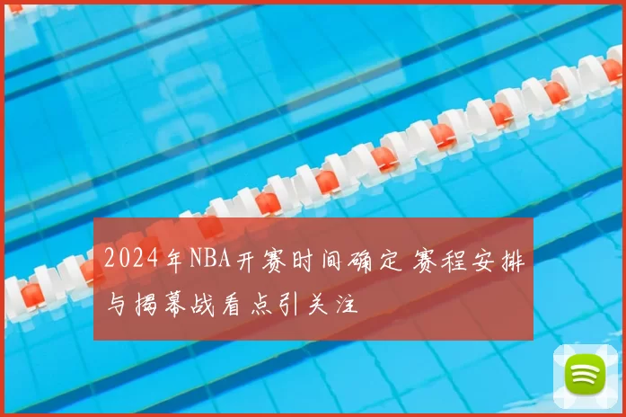 2024年NBA开赛时间确定 赛程安排与揭幕战看点引关注