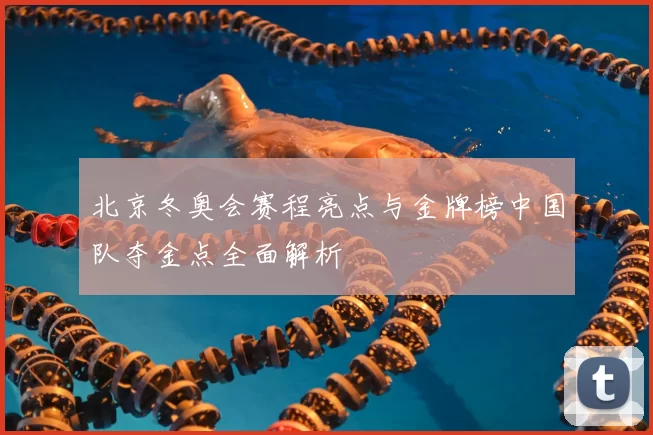 北京冬奥会赛程亮点与金牌榜中国队夺金点全面解析