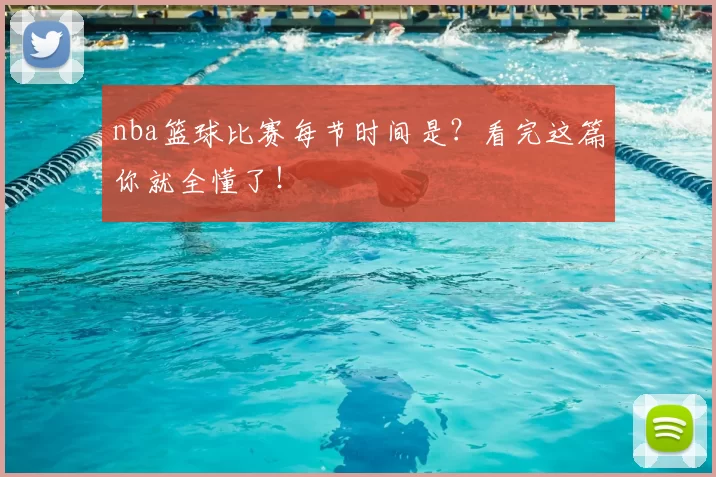 nba篮球比赛每节时间是？看完这篇你就全懂了！