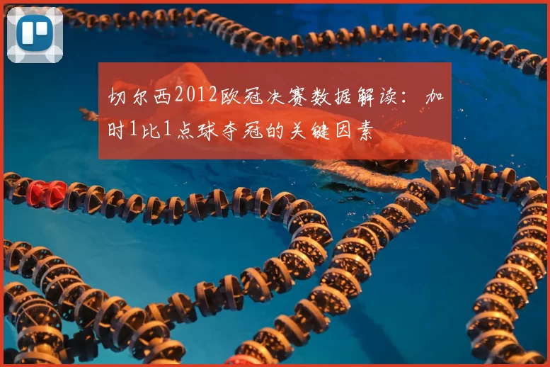 切尔西2012欧冠决赛数据解读：加时1比1点球夺冠的关键因素