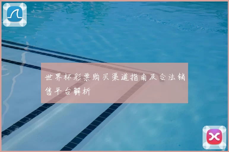 世界杯彩票购买渠道指南及合法销售平台解析