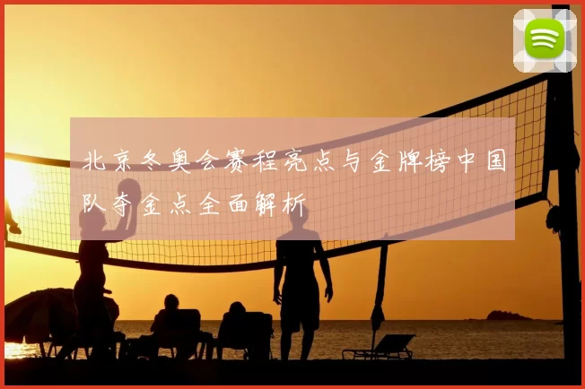 北京冬奥会赛程亮点与金牌榜中国队夺金点全面解析