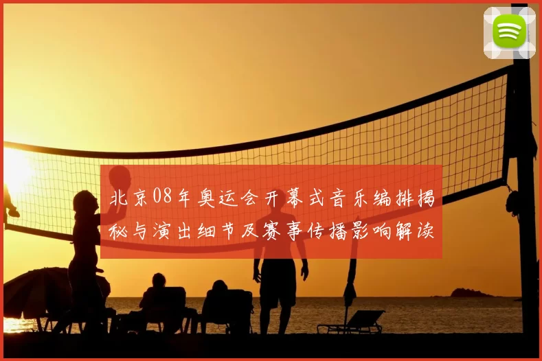 北京08年奥运会开幕式音乐编排揭秘与演出细节及赛事传播影响解读