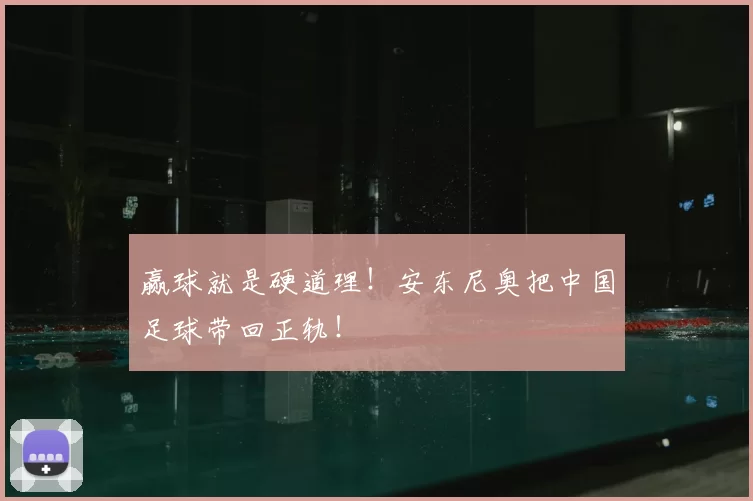 赢球就是硬道理！安东尼奥把中国足球带回正轨！