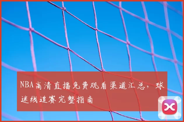NBA高清直播免费观看渠道汇总，球迷线追赛完整指南