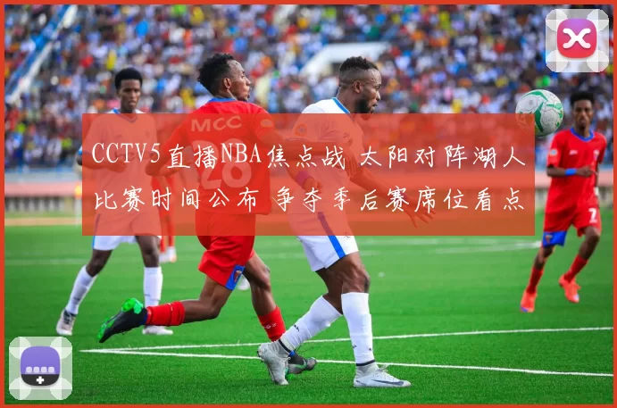 CCTV5直播NBA焦点战 太阳对阵湖人比赛时间公布 争夺季后赛席位看点足