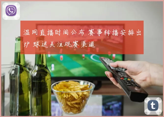 温网直播时间公布 赛事转播安排出炉 球迷关注观赛渠道