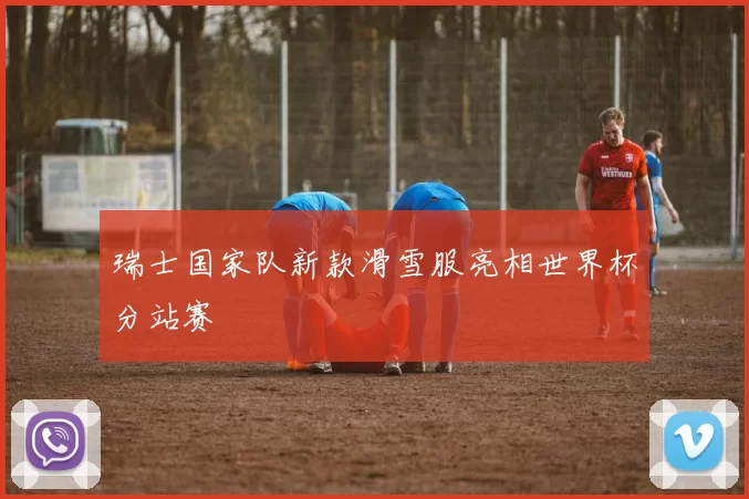 瑞士国家队新款滑雪服亮相世界杯分站赛