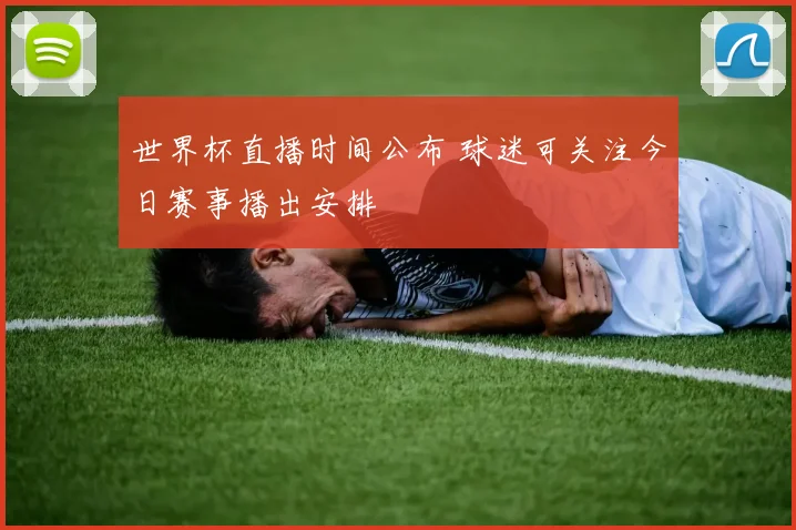 世界杯直播时间公布 球迷可关注今日赛事播出安排