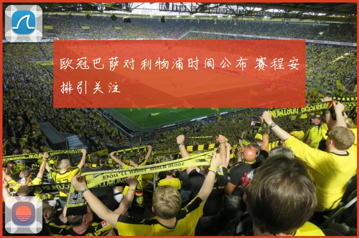 欧冠巴萨对利物浦时间公布 赛程安排引关注
