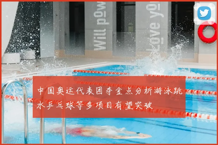中国奥运代表团夺金点分析游泳跳水乒乓球等多项目有望突破