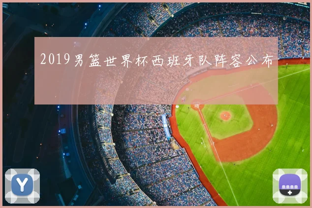 2019男篮世界杯西班牙队阵容公布