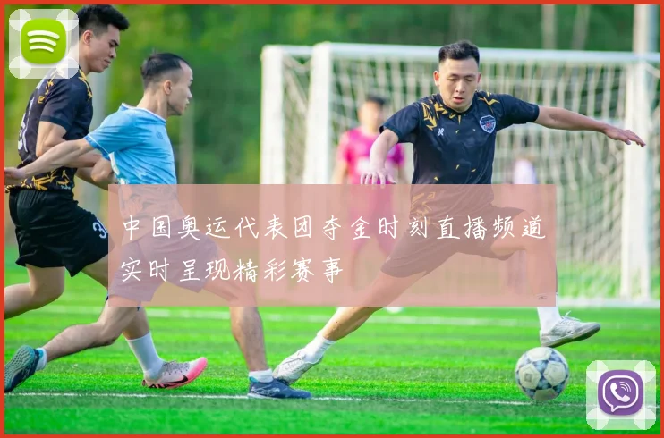 中国奥运代表团夺金时刻直播频道实时呈现精彩赛事
