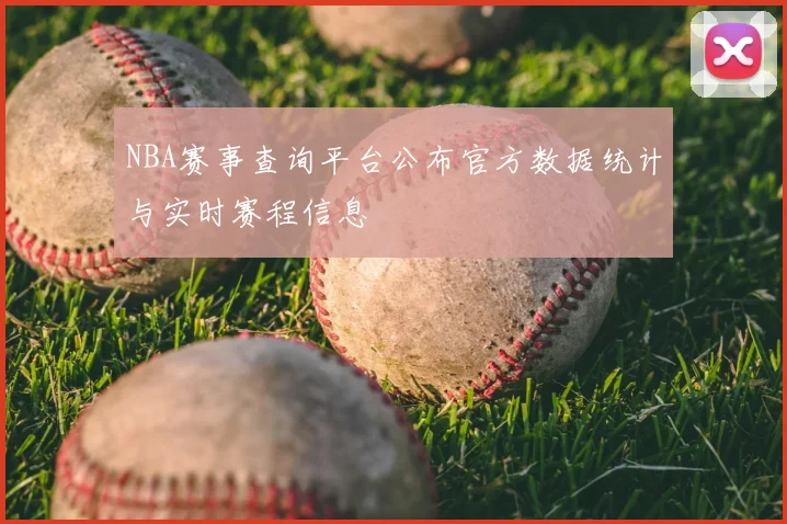 NBA赛事查询平台公布官方数据统计与实时赛程信息