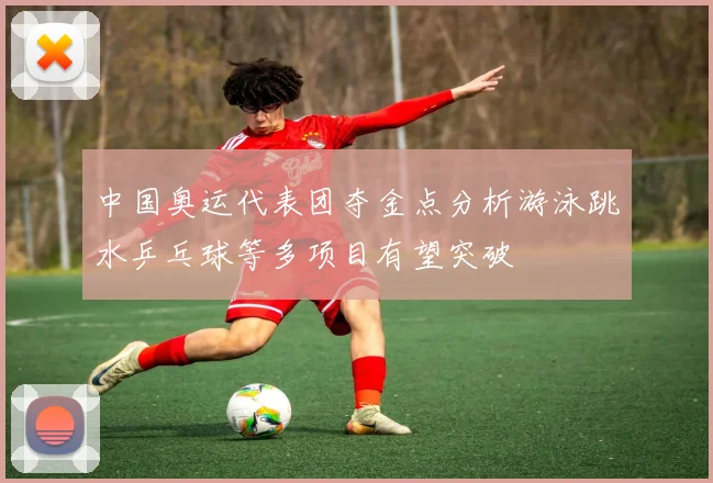 中国奥运代表团夺金点分析游泳跳水乒乓球等多项目有望突破