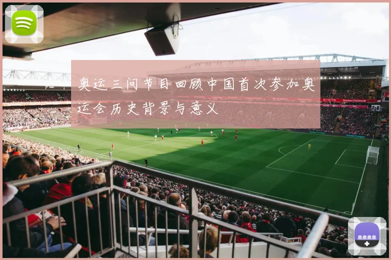 奥运三问节目回顾中国首次参加奥运会历史背景与意义