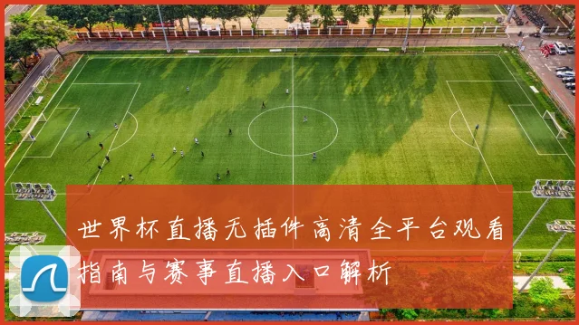世界杯直播无插件高清全平台观看指南与赛事直播入口解析