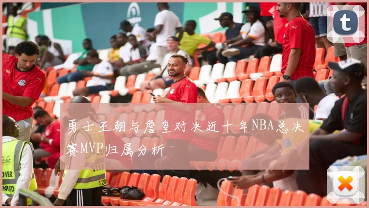 勇士王朝与詹皇对决近十年NBA总决赛MVP归属分析