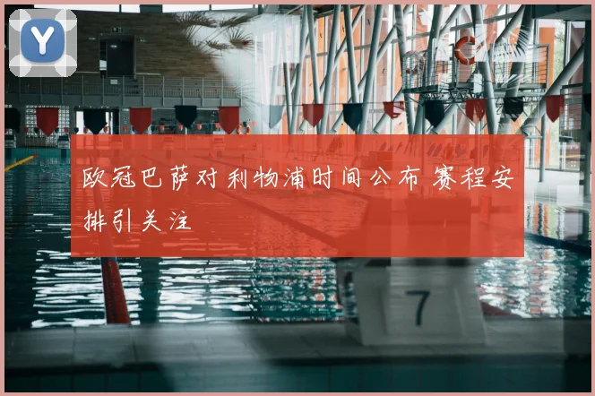 欧冠巴萨对利物浦时间公布 赛程安排引关注