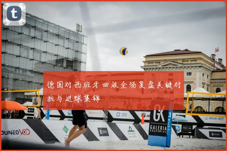 德国对西班牙回放全场复盘关键对抗与进球集锦