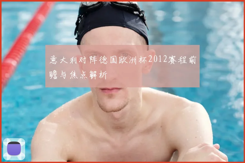 意大利对阵德国欧洲杯2012赛程前瞻与焦点解析