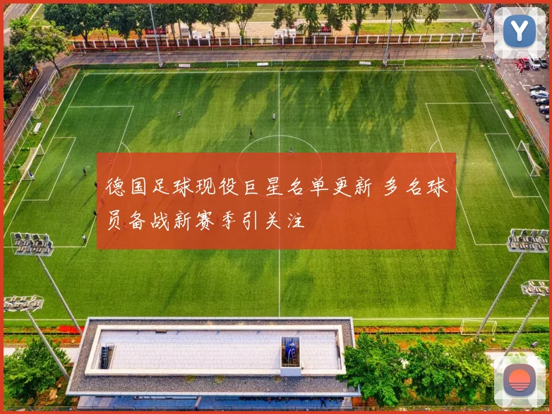 德国足球现役巨星名单更新 多名球员备战新赛季引关注
