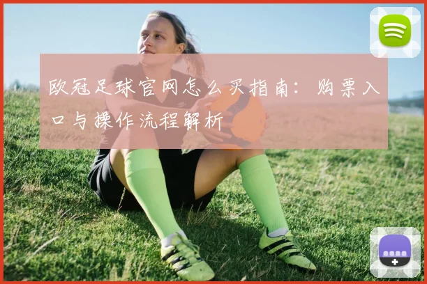 欧冠足球官网怎么买指南：购票入口与操作流程解析