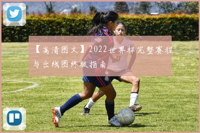 【高清图文】2022世界杯完整赛程与出线图终极指南